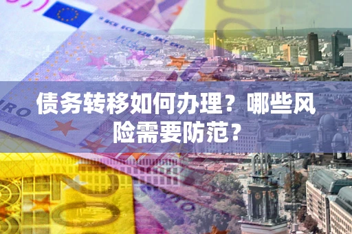 武汉债务转移如何办理？哪些风险需要防范？