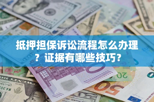 武汉抵押担保诉讼流程怎么办理？证据有哪些技巧？