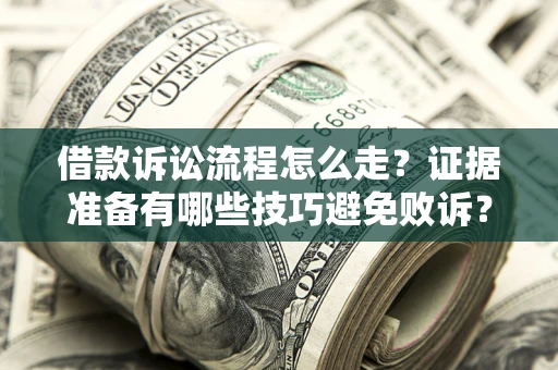 武汉借款诉讼流程怎么走？证据准备有哪些技巧避免败诉？