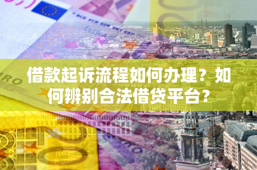 武汉借款起诉流程如何办理？如何辨别合法借贷平台？
