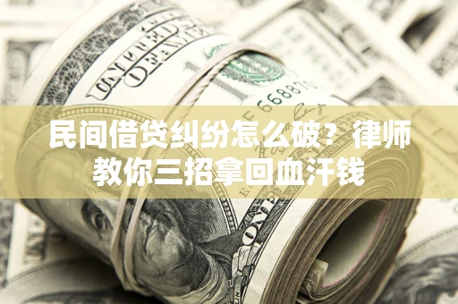 武汉民间借贷纠纷怎么破？律师教你三招拿回血汗钱