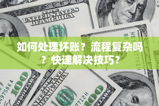 武汉如何处理坏账？流程复杂吗？快速解决技巧？