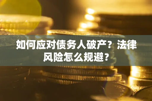 武汉如何应对债务人破产？法律风险怎么规避？