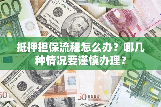 武汉抵押担保流程怎么办？哪几种情况要谨慎办理？