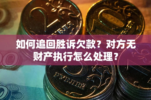武汉如何追回胜诉欠款？对方无财产执行怎么处理？