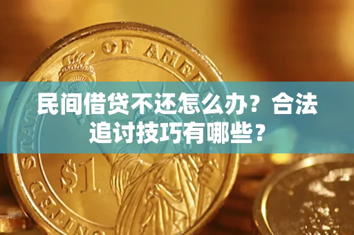 武汉民间借贷不还怎么办？合法追讨技巧有哪些？