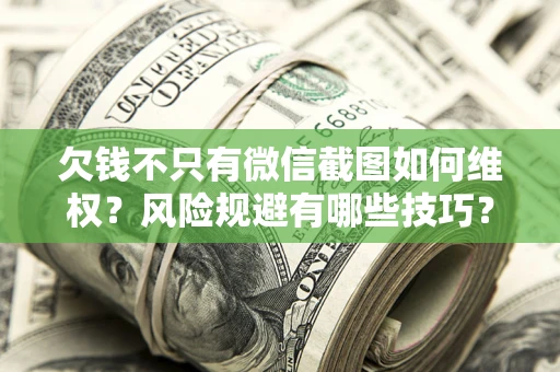 武汉欠钱不只有微信截图如何维权？风险规避有哪些技巧？