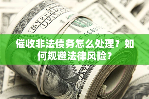 武汉催收非法债务怎么处理？如何规避法律风险？