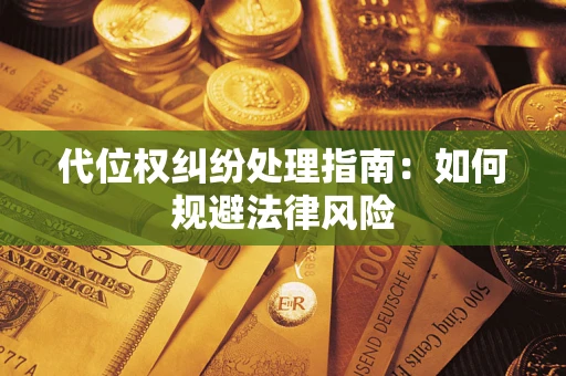 武汉代位权纠纷处理指南：如何规避法律风险