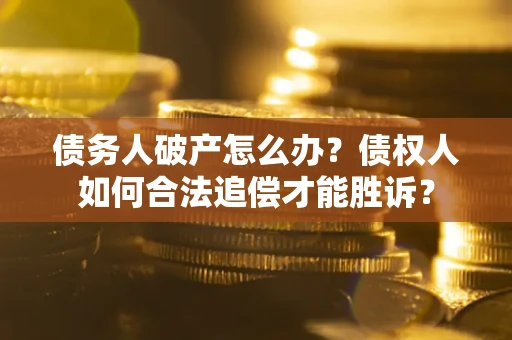 武汉债务人破产怎么办？债权人如何合法追偿才能胜诉？