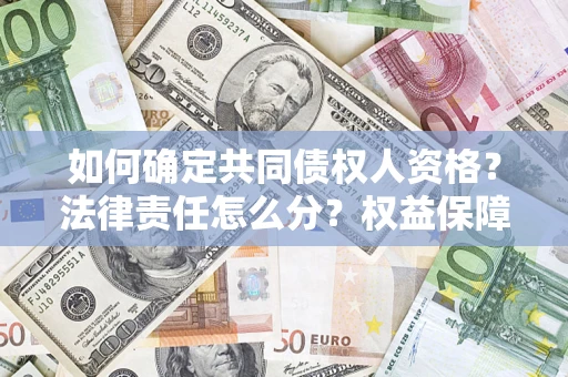 武汉如何确定共同债权人资格？法律责任怎么分？权益保障技巧揭秘！
