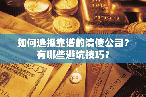 武汉如何选择靠谱的清债公司？有哪些避坑技巧？