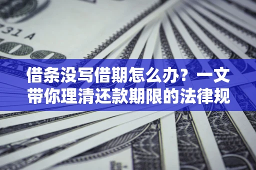 武汉借条没写借期怎么办？一文带你理清还款期限的法律规则