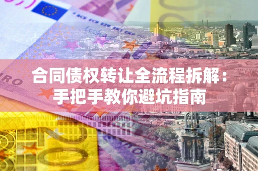 武汉合同债权转让全流程拆解：手把手教你避坑指南