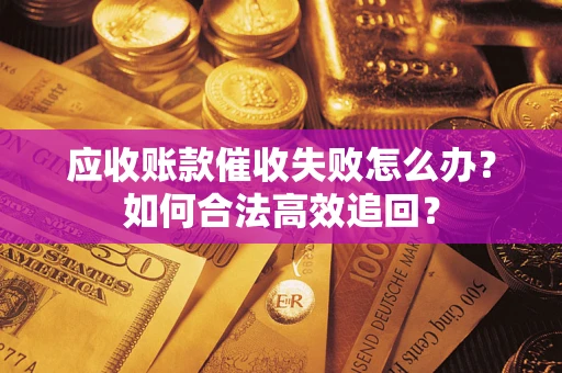 武汉应收账款催收失败怎么办？如何合法高效追回？