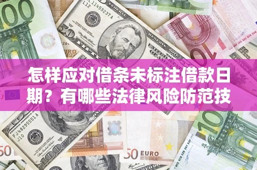 武汉怎样应对借条未标注借款日期？有哪些法律风险防范技巧？