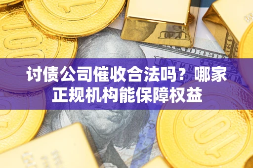武汉讨债公司催收合法吗？哪家正规机构能保障权益