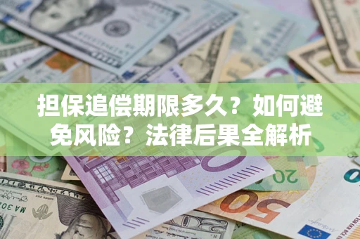 武汉担保追偿期限多久？如何避免风险？法律后果全解析