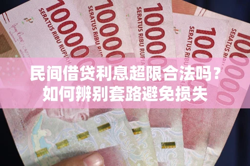 武汉民间借贷利息超限合法吗？如何辨别套路避免损失