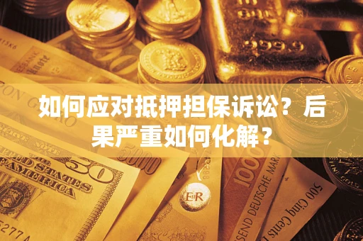 武汉如何应对抵押担保诉讼？后果严重如何化解？