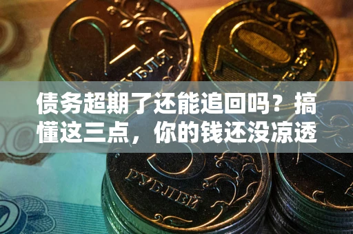 武汉债务超期了还能追回吗？搞懂这三点，你的钱还没凉透