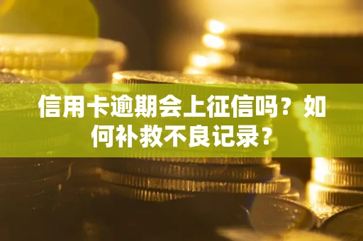 武汉信用卡逾期会上征信吗？如何补救不良记录？