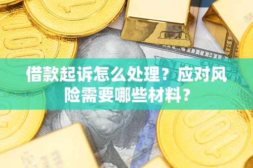 武汉借款起诉怎么处理？应对风险需要哪些材料？