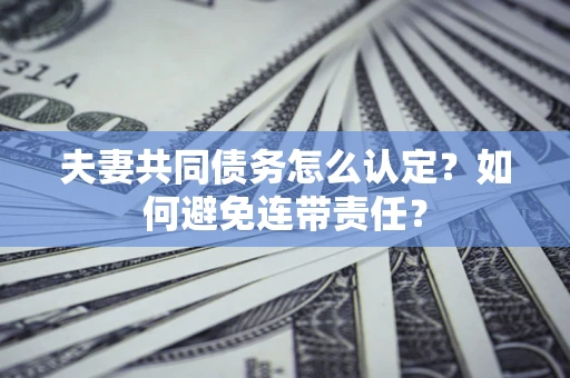 武汉夫妻共同债务怎么认定？如何避免连带责任？