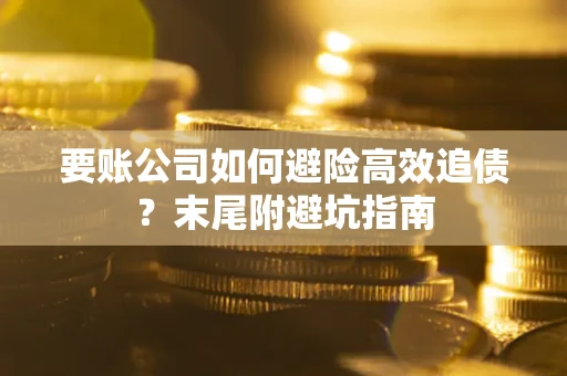 武汉要账公司如何避险高效追债？末尾附避坑指南