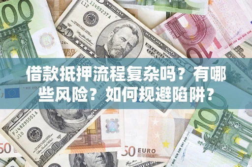 武汉借款抵押流程复杂吗？有哪些风险？如何规避陷阱？
