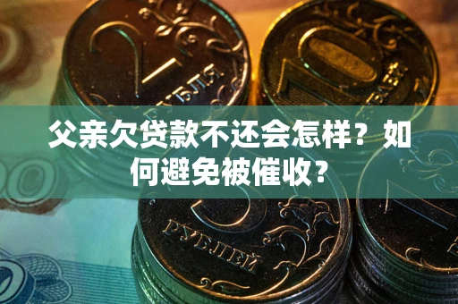 武汉父亲欠贷款不还会怎样？如何避免被催收？