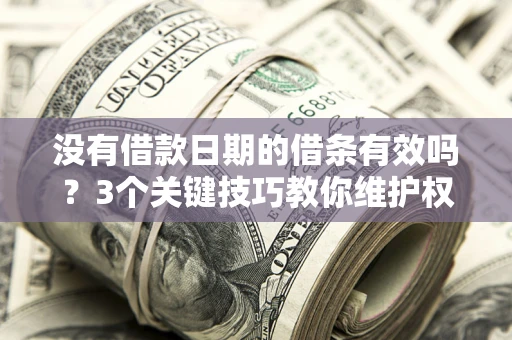 武汉没有借款日期的借条有效吗？3个关键技巧教你维护权益