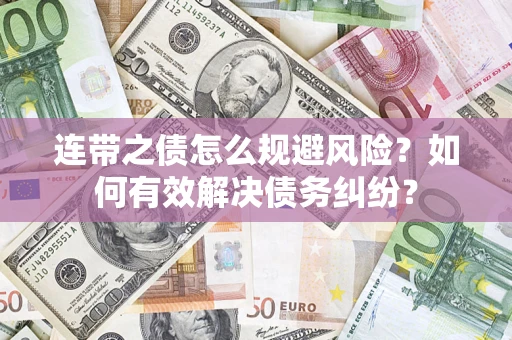 武汉连带之债怎么规避风险？如何有效解决债务纠纷？