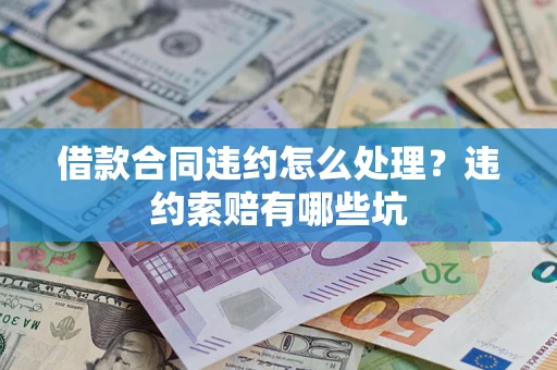 武汉借款合同违约怎么处理？违约索赔有哪些坑