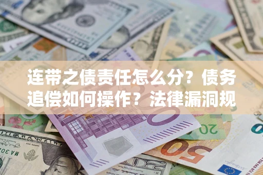 武汉连带之债责任怎么分？债务追偿如何操作？法律漏洞规避指南