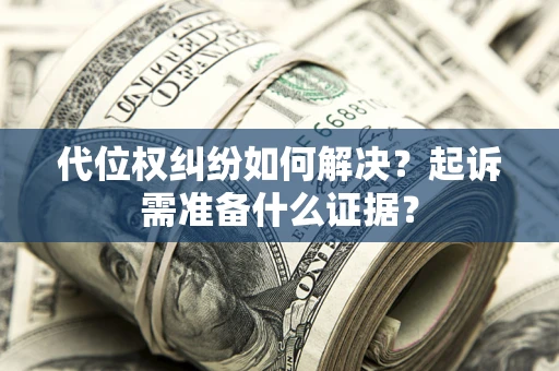 武汉代位权纠纷如何解决？起诉需准备什么证据？