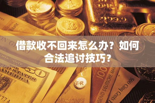 武汉借款收不回来怎么办？如何合法追讨技巧？