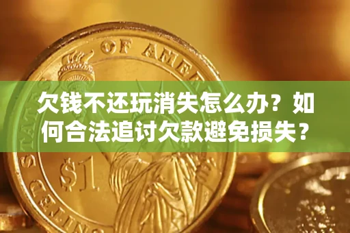 武汉欠钱不还玩消失怎么办？如何合法追讨欠款避免损失？