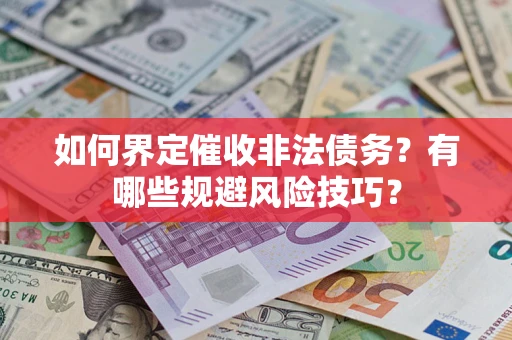 武汉如何界定催收非法债务？有哪些规避风险技巧？