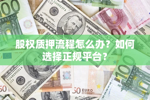 武汉股权质押流程怎么办？如何选择正规平台？