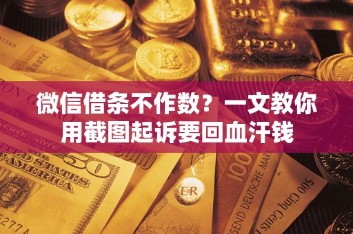 武汉微信借条不作数？一文教你用截图起诉要回血汗钱
