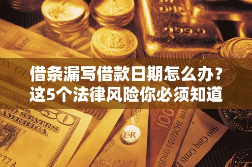 武汉借条漏写借款日期怎么办？这5个法律风险你必须知道