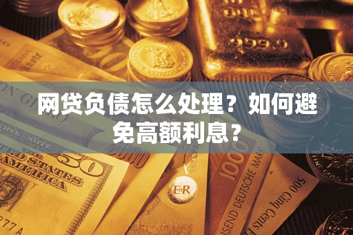 武汉网贷负债怎么处理？如何避免高额利息？