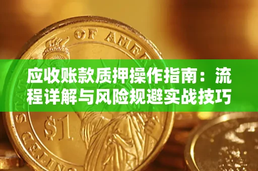 武汉应收账款质押操作指南：流程详解与风险规避实战技巧