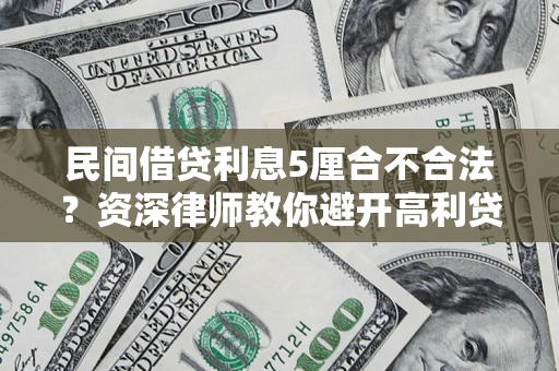 武汉民间借贷利息5厘合不合法？资深律师教你避开高利贷陷阱