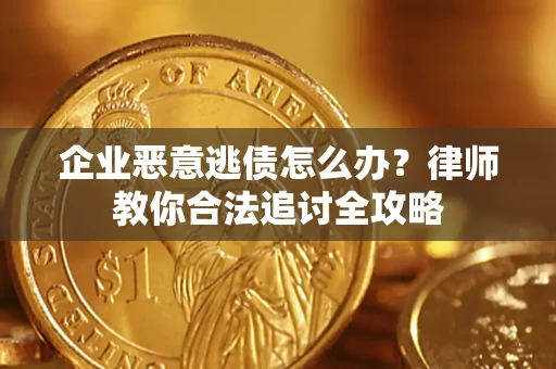 武汉企业恶意逃债怎么办？律师教你合法追讨全攻略