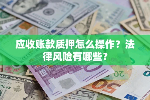 武汉应收账款质押怎么操作？法律风险有哪些？