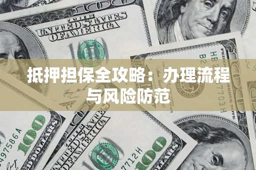 武汉抵押担保全攻略：办理流程与风险防范