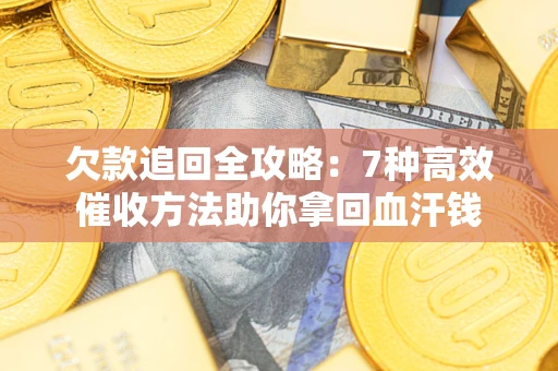 武汉欠款追回全攻略：7种高效催收方法助你拿回血汗钱