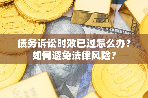 武汉债务诉讼时效已过怎么办？如何避免法律风险？